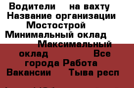 Водители BC на вахту. › Название организации ­ Мостострой 17 › Минимальный оклад ­ 87 000 › Максимальный оклад ­ 123 000 - Все города Работа » Вакансии   . Тыва респ.